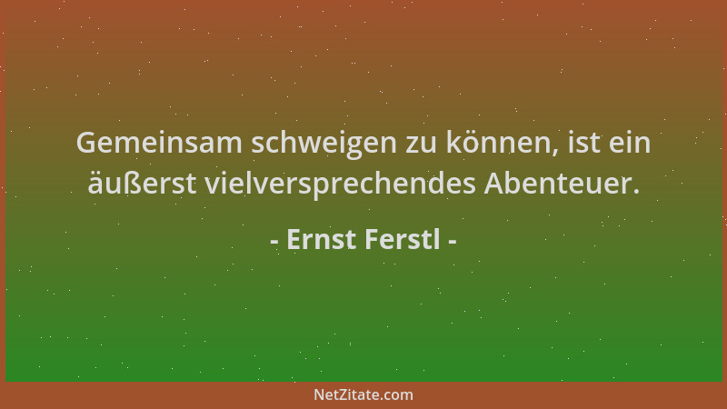 Ernst Ferstl - Gemeinsam schweigen zu können, ist ein äußerst vielversprechendes Abenteuer....