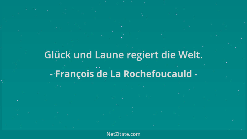 François de La Rochefoucauld - Glück und Laune regiert die Welt....