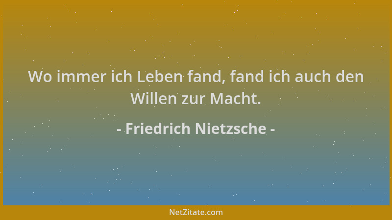 Friedrich Nietzsche - Wo immer ich Leben fand, fand ich auch den Willen zur Macht....