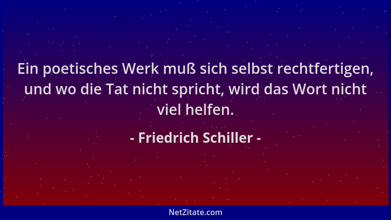 Friedrich Schiller - Ein poetisches Werk muß sich selbst rechtfertigen, und wo die Tat nicht spricht, wird das Wort nicht v...