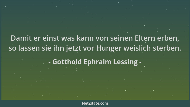 Gotthold Ephraim Lessing - Damit er einst was kann von seinen Eltern erben, so lassen sie ihn jetzt vor Hunger weislich ste...