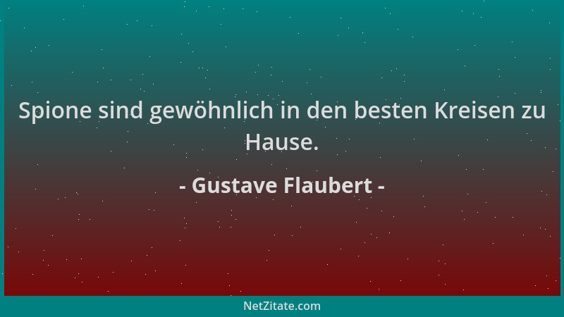 Gustave Flaubert - Spione sind gewöhnlich in den besten Kreisen zu Hause....