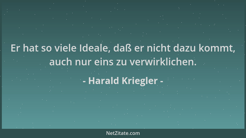 Harald Kriegler - Er hat so viele Ideale, daß er nicht dazu kommt, auch nur eins zu verwirklichen....