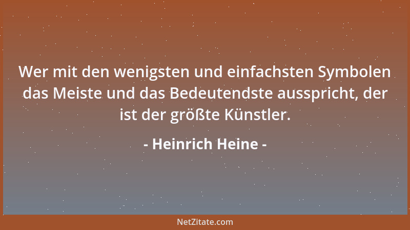 Heinrich Heine - Wer mit den wenigsten und einfachsten Symbolen das Meiste und das Bedeutendste ausspricht, der ist der grö...