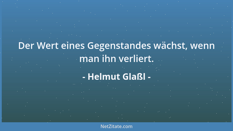 Helmut Glaßl - Der Wert eines Gegenstandes wächst, wenn man ihn verliert....