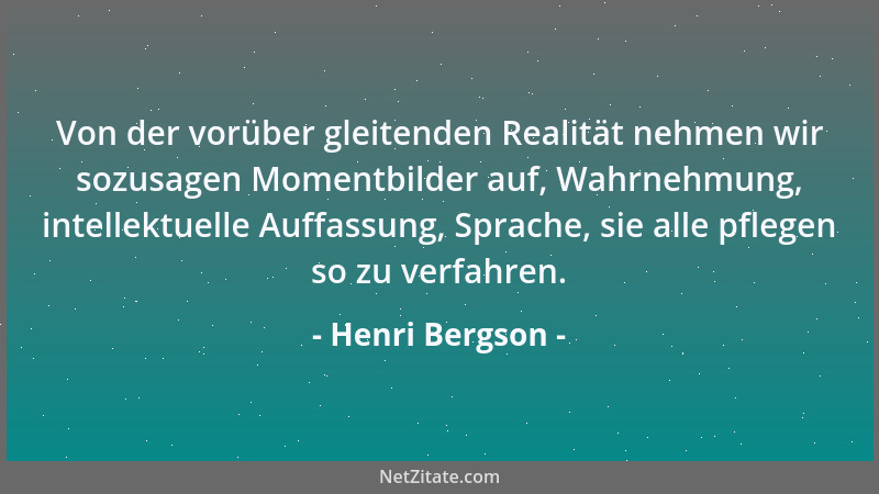 Henri Bergson - Von der vorüber gleitenden Realität nehmen wir sozusagen Momentbilder auf, Wahrnehmung, intellektuelle Auff...