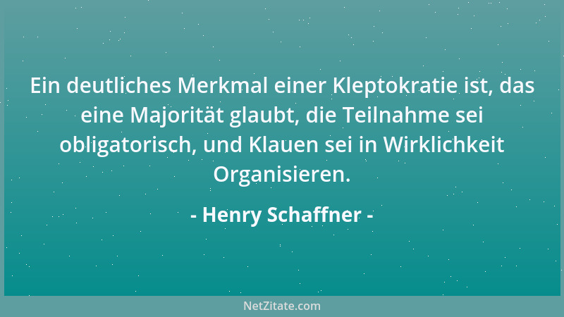 Henry Schaffner - Ein deutliches Merkmal einer Kleptokratie ist, das eine Majorität glaubt, die Teilnahme sei obligatorisch...