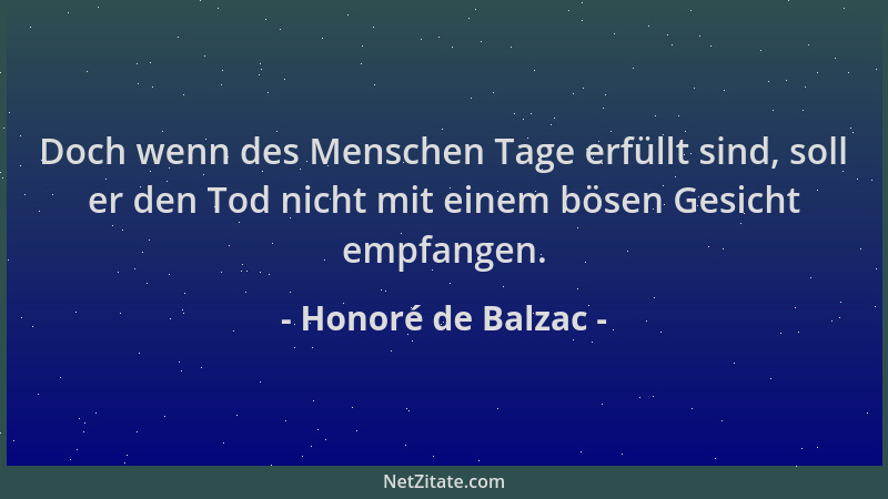 Honoré de Balzac - Doch wenn des Menschen Tage erfüllt sind, soll er den Tod nicht mit einem bösen Gesicht empfangen....