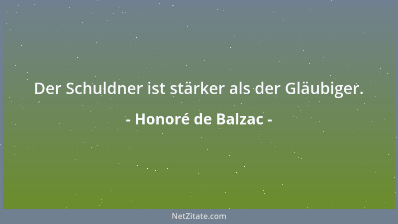 Honoré de Balzac - Der Schuldner ist stärker als der Gläubiger....
