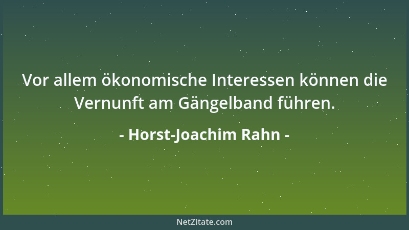 Horst-Joachim Rahn - Vor allem ökonomische Interessen können die Vernunft am Gängelband führen....