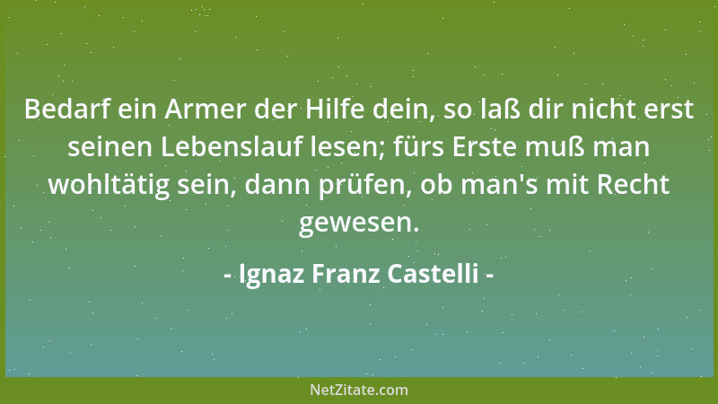 Ignaz Franz Castelli - Bedarf ein Armer der Hilfe dein, so laß dir nicht erst seinen Lebenslauf lesen; fürs Erste muß man w...
