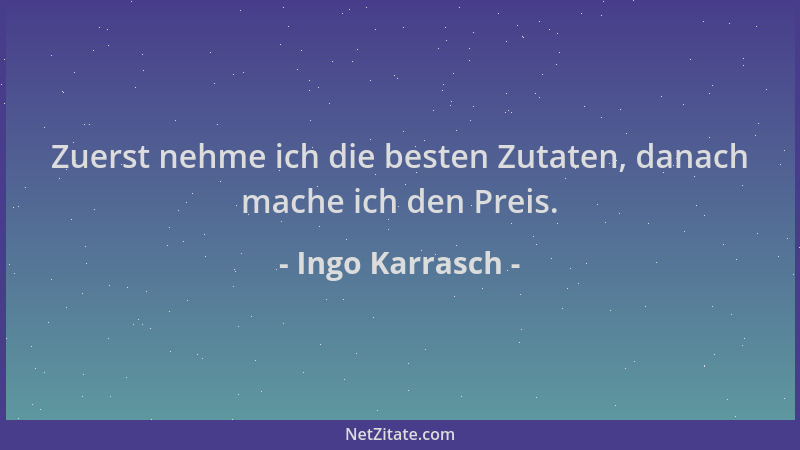 Ingo Karrasch - Zuerst nehme ich die besten Zutaten, danach mache ich den Preis....