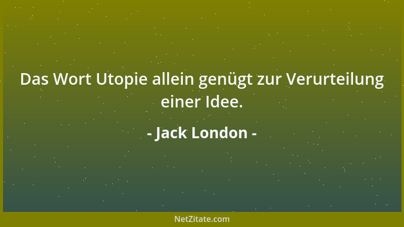 Jack London - Das Wort Utopie allein genügt zur Verurteilung einer Idee....