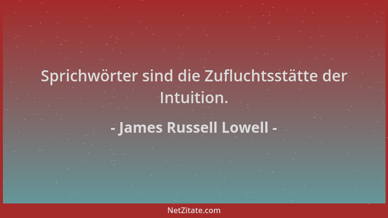 James Russell Lowell - Sprichwörter sind die Zufluchtsstätte der Intuition....