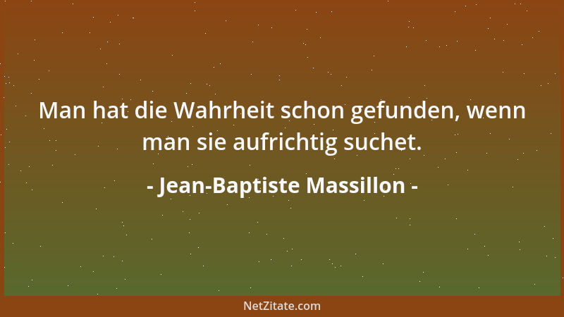 Jean-Baptiste Massillon - Man hat die Wahrheit schon gefunden, wenn man sie aufrichtig suchet....