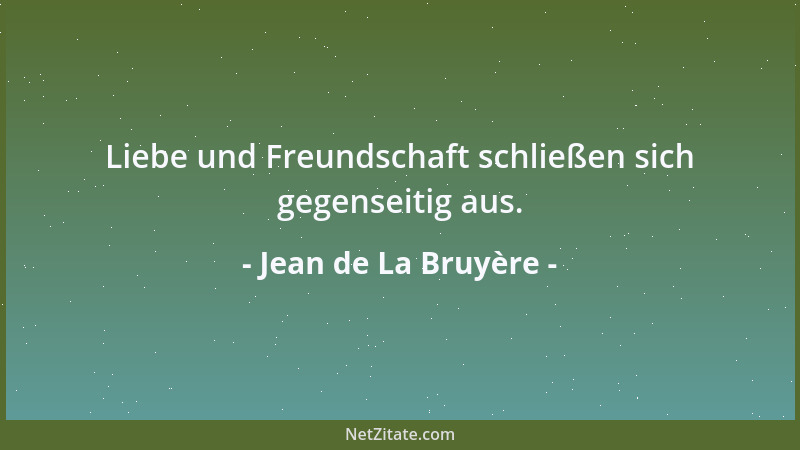 Jean de La Bruyère - Liebe und Freundschaft schließen sich gegenseitig aus....