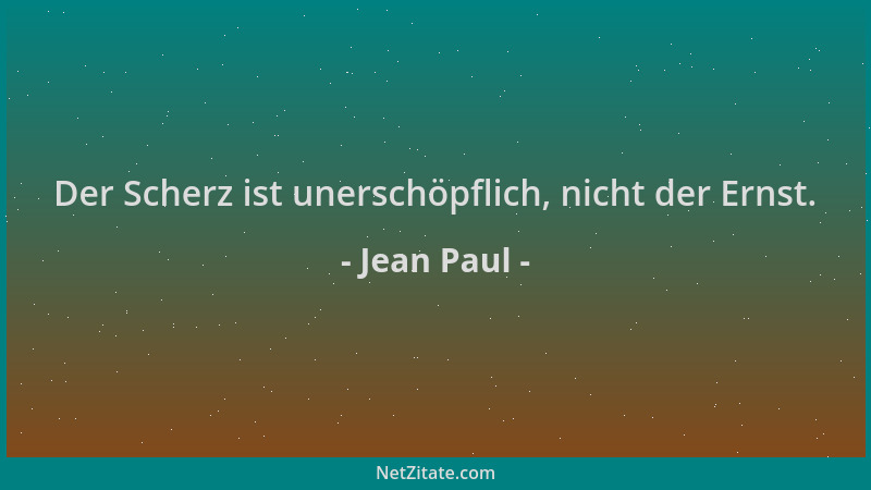 Jean Paul - Der Scherz ist unerschöpflich, nicht der Ernst....