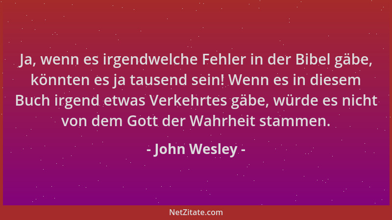 John Wesley - Ja, wenn es irgendwelche Fehler in der Bibel gäbe, könnten es ja tausend sein! Wenn es in diesem Buch irgend...
