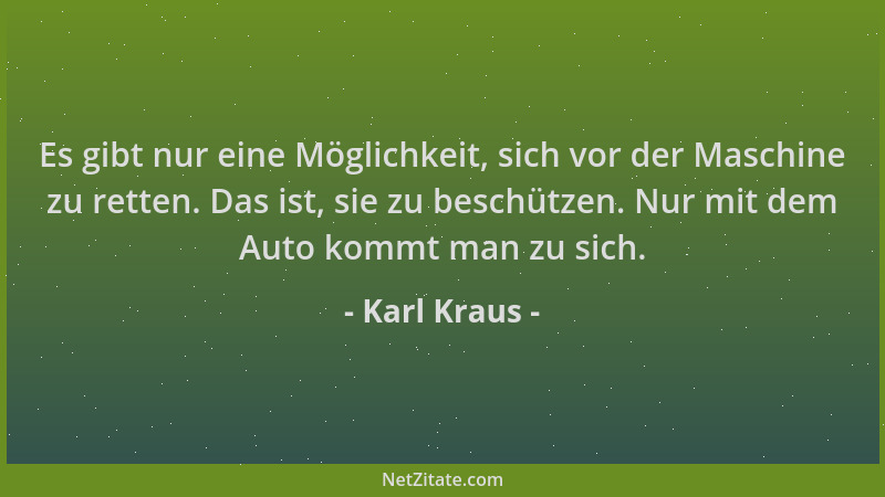 Karl Kraus - Es gibt nur eine Möglichkeit, sich vor der Maschine zu retten. Das ist, sie zu beschützen. Nur mit dem Auto ko...
