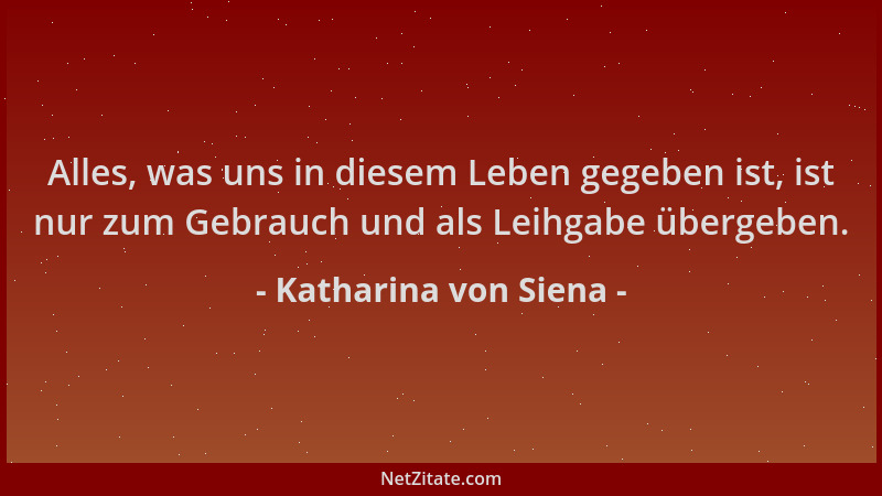 Katharina von Siena - Alles, was uns in diesem Leben gegeben ist, ist nur zum Gebrauch und als Leihgabe übergeben....