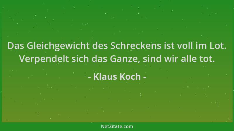 Klaus Koch - Das Gleichgewicht des Schreckens ist voll im Lot. Verpendelt sich das Ganze, sind wir alle tot....
