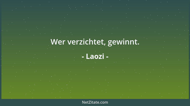 Laozi - Wer verzichtet, gewinnt....