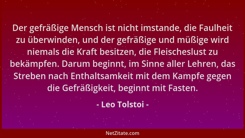 Leo Tolstoi - Der gefräßige Mensch ist nicht imstande, die Faulheit zu überwinden, und der gefräßige und müßige wird niemal...