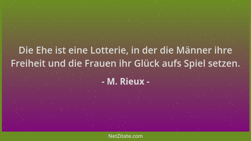 M. Rieux - Die Ehe ist eine Lotterie, in der die Männer ihre Freiheit und die Frauen ihr Glück aufs Spiel setzen....