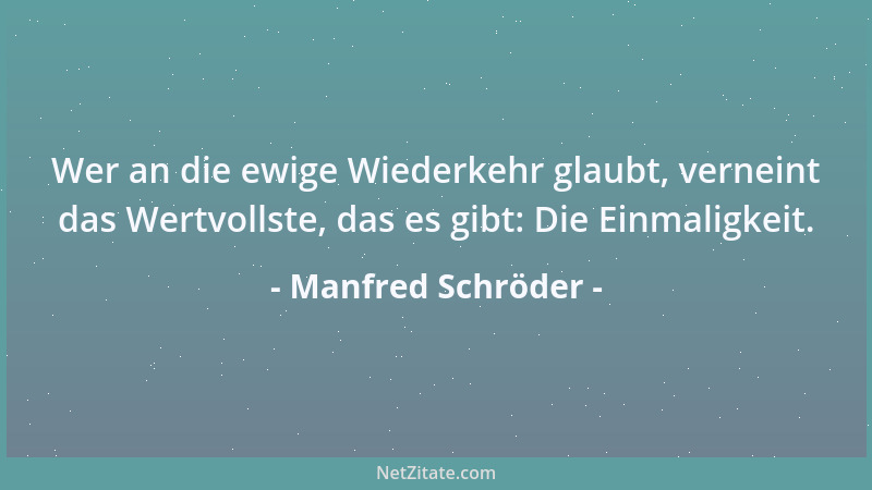Manfred Schröder - Wer an die ewige Wiederkehr glaubt, verneint das Wertvollste, das es gibt: Die Einmaligkeit....