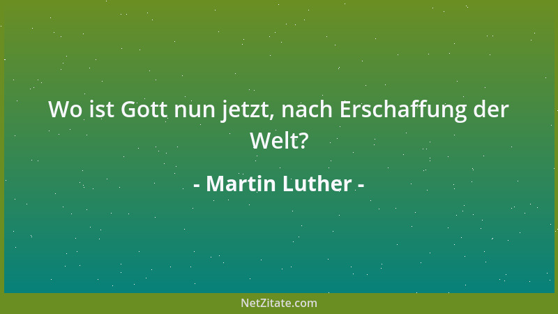 Martin Luther - Die ganze Welt lästert Gott. Nur von der kleinen Zahl der Seinen, und das sind die Ärmsten, wird er verehrt...