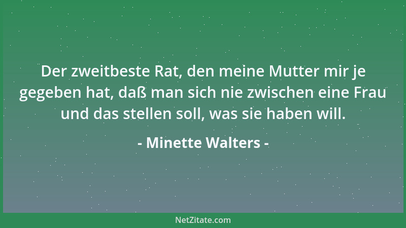 Minette Walters - Der zweitbeste Rat, den meine Mutter mir je gegeben hat, daß man sich nie zwischen eine Frau und das stel...