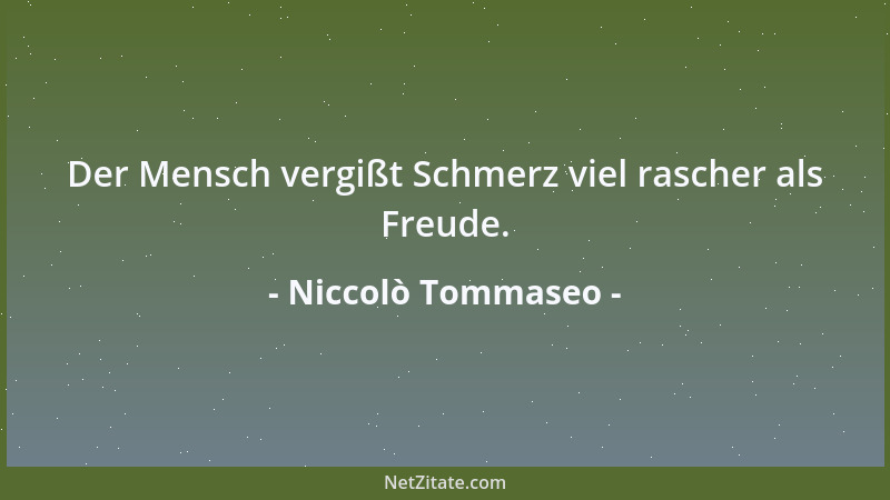 Niccolò Tommaseo - Der Mensch vergißt Schmerz viel rascher als Freude....