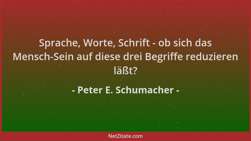 Peter E. Schumacher - Sprache, Worte, Schrift - ob sich das Mensch-Sein auf diese drei Begriffe reduzieren läßt?...