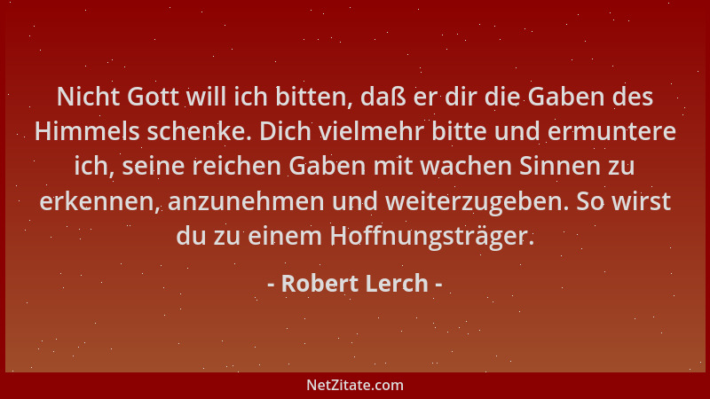 Robert Lerch - Nicht Gott will ich bitten, daß er dir die Gaben des Himmels schenke. Dich vielmehr bitte und ermuntere ich,...