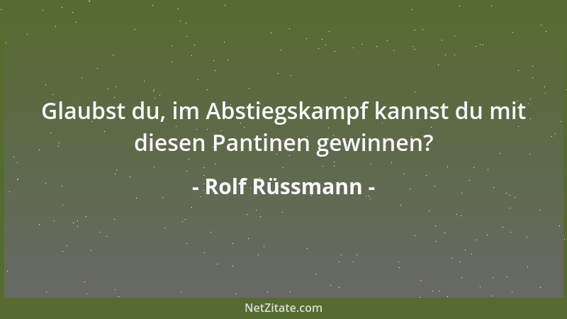 Rolf Rüssmann - Glaubst du, im Abstiegskampf kannst du mit diesen Pantinen gewinnen?...