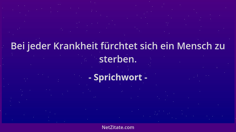 Sprichwort - Bei jeder Krankheit fürchtet sich ein Mensch zu sterben....
