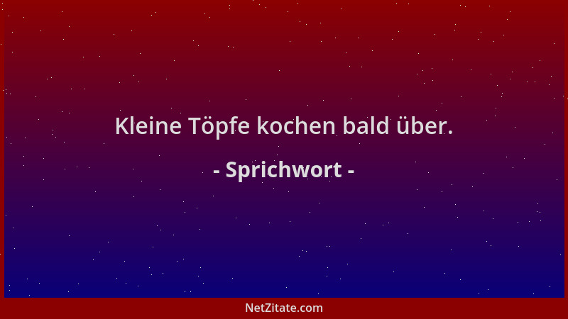 Sprichwort - Kleine Töpfe kochen bald über....