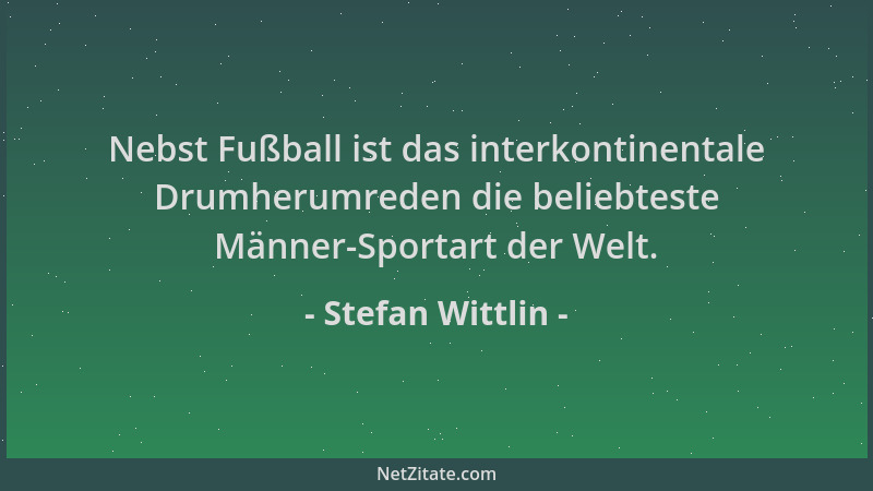 Stefan Wittlin - Nebst Fußball ist das interkontinentale Drumherumreden die beliebteste Männer-Sportart der Welt....
