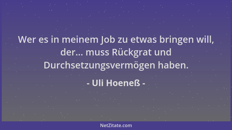 Uli Hoeneß - Wer es in meinem Job zu etwas bringen will, der... muss Rückgrat und Durchsetzungsvermögen haben....