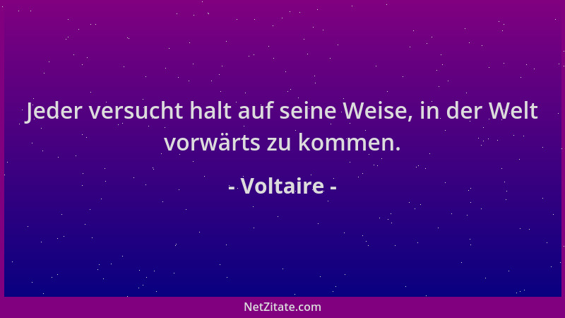 Voltaire - Jeder versucht halt auf seine Weise, in der Welt vorwärts zu kommen....