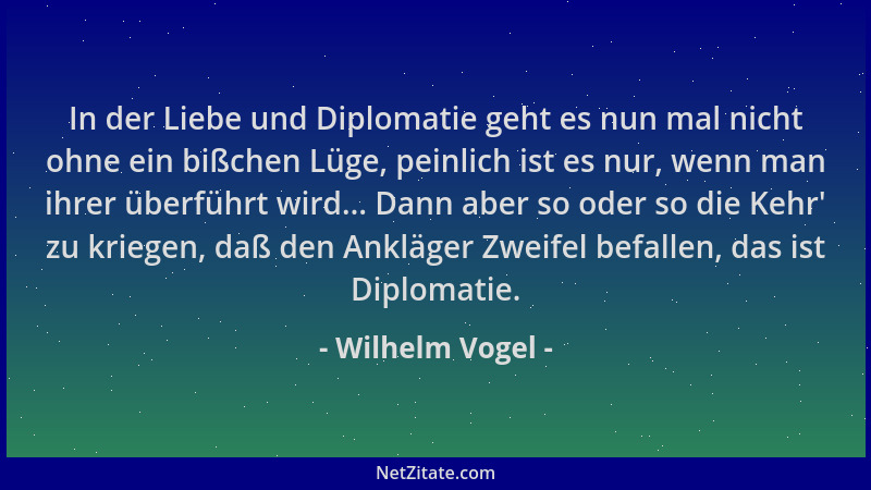 Wilhelm Vogel - In der Liebe und Diplomatie geht es nun mal nicht ohne ein bißchen Lüge, peinlich ist es nur, wenn man ihre...