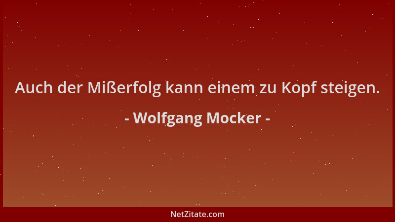 Wolfgang Mocker - Auch der Mißerfolg kann einem zu Kopf steigen....