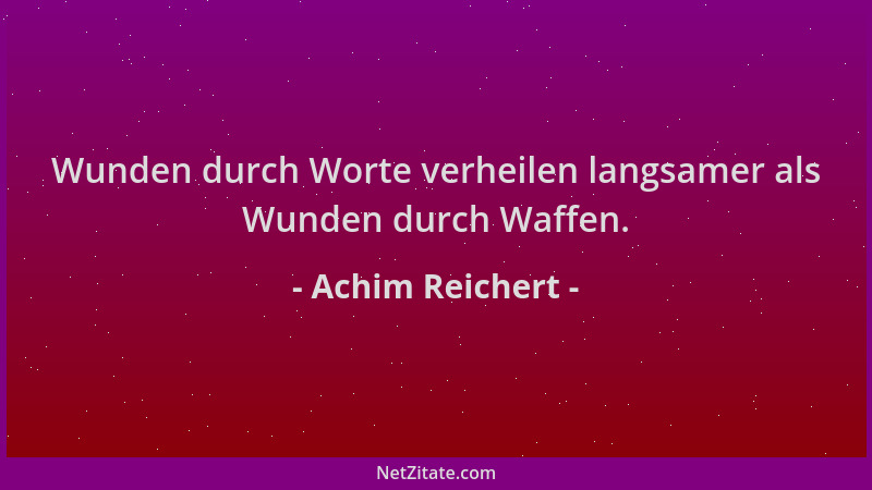Achim Reichert - Wunden durch Worte verheilen langsamer als Wunden durch Waffen....