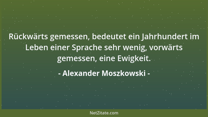 Alexander Moszkowski - Rückwärts gemessen, bedeutet ein Jahrhundert im Leben einer Sprache sehr wenig, vorwärts gemessen, e...