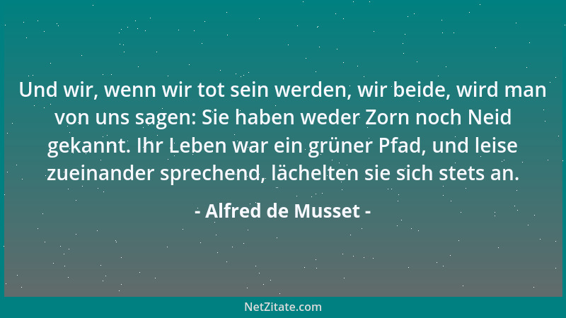 Alfred de Musset - Und wir, wenn wir tot sein werden, wir beide, wird man von uns sagen: Sie haben weder Zorn noch Neid gek...