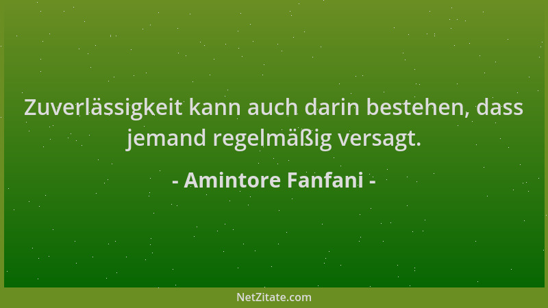 Amintore Fanfani - Zuverlässigkeit kann auch darin bestehen, dass jemand regelmäßig versagt....