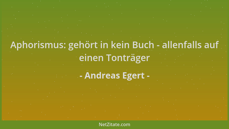 Andreas Egert - Aphorismus: gehört in kein Buch - allenfalls auf einen Tonträger...
