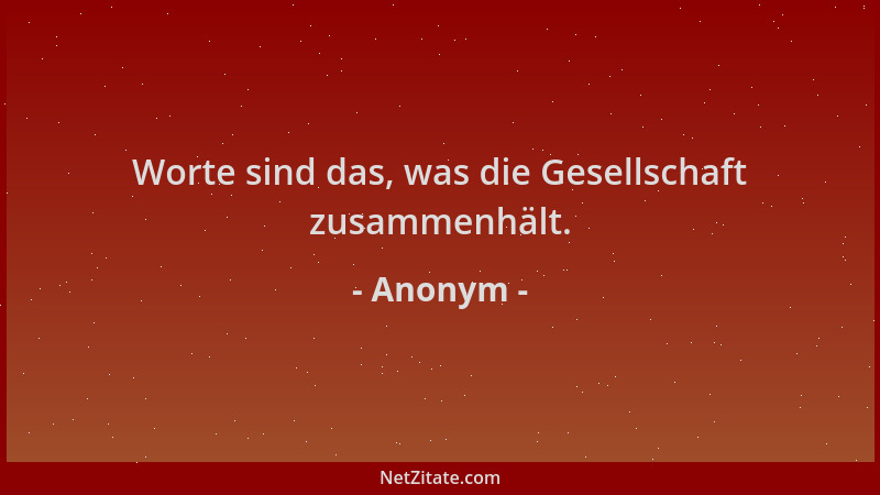 Anonym - Worte sind das, was die Gesellschaft zusammenhält....