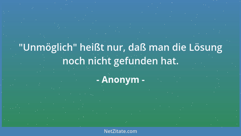 Anonym -  "Unmöglich " heißt nur, daß man die Lösung noch nicht gefunden hat....