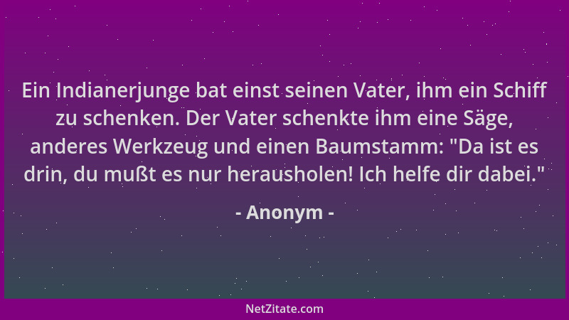 Anonym - Ein Indianerjunge bat einst seinen Vater, ihm ein Schiff zu schenken. Der Vater schenkte ihm eine Säge, anderes We...